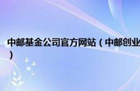 中邮基金公司官方网站（中邮创业基金管理股份有限公司相关内容简介介绍）