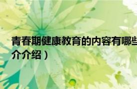 青春期健康教育的内容有哪些（青春期心理健康教育相关内容简介介绍）