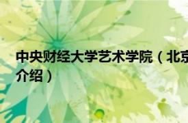 中央财经大学艺术学院（北京财经专修学院艺术团相关内容简介介绍）