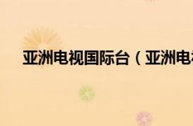 亚洲电视国际台（亚洲电视亚洲台相关内容简介介绍）