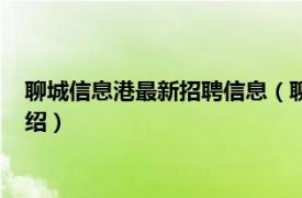 聊城信息港最新招聘信息（聊城信息港分类信息相关内容简介介绍）