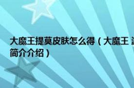 大魔王提莫皮肤怎么得（大魔王 游戏《英雄联盟》中的提莫皮肤相关内容简介介绍）