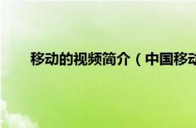 移动的视频简介（中国移动手机视频相关内容简介介绍）