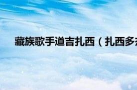 藏族歌手道吉扎西（扎西多杰 藏族歌手相关内容简介介绍）