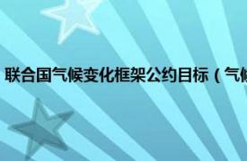 联合国气候变化框架公约目标（气候变化国际框架公约相关内容简介介绍）