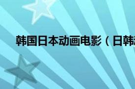 韩国日本动画电影（日韩动画电影相关内容简介介绍）