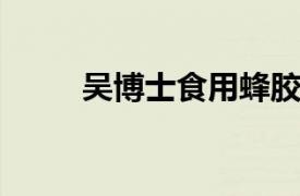 吴博士食用蜂胶品牌相关内容介绍