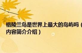 格陵兰岛是世界上最大的岛屿吗（格陵兰岛 丹麦属地、世界最大岛屿相关内容简介介绍）