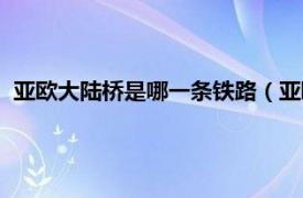 亚欧大陆桥是哪一条铁路（亚欧铁路大陆桥相关内容简介介绍）