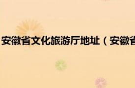 安徽省文化旅游厅地址（安徽省文化和旅游厅相关内容简介介绍）