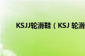 KSJJ轮滑鞋（KSJ 轮滑鞋品牌相关内容简介介绍）