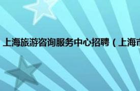 上海旅游咨询服务中心招聘（上海市旅游咨询服务中心相关内容简介介绍）