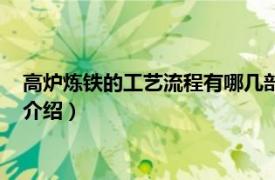 高炉炼铁的工艺流程有哪几部分组成（高炉炼铁法相关内容简介介绍）