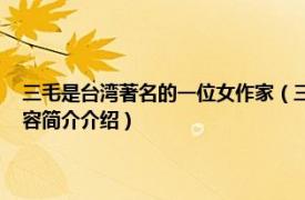 三毛是台湾著名的一位女作家（三毛 中国台湾著名女作家、旅行家相关内容简介介绍）