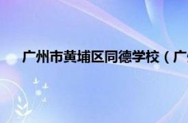 广州市黄埔区同德学校（广州同德中学相关内容简介介绍）