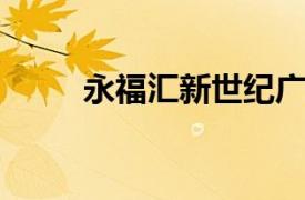 永福汇新世纪广场店相关内容介绍