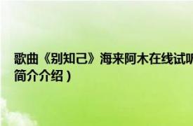 歌曲《别知己》海来阿木在线试听（别知己 海来阿木的音乐专辑相关内容简介介绍）