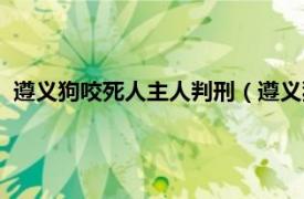 遵义狗咬死人主人判刑（遵义狗咬死人案件相关内容简介介绍）