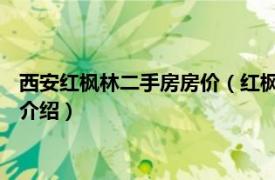 西安红枫林二手房房价（红枫林 西安市红枫林楼盘相关内容简介介绍）