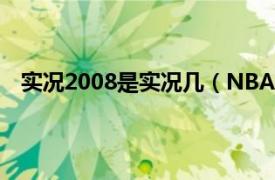 实况2008是实况几（NBA实况2008相关内容简介介绍）