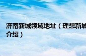 济南新城领域地址（理想新城 济南市理想新城楼盘相关内容简介介绍）