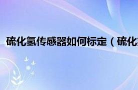 硫化氢传感器如何标定（硫化氢浓度传感器相关内容简介介绍）