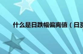 什么是日跌幅偏离值（日涨幅偏离值相关内容简介介绍）