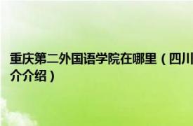 重庆第二外国语学院在哪里（四川外语学院重庆第二外国语学校相关内容简介介绍）