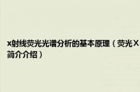 x射线荧光光谱分析的基本原理（荧光Ⅹ射线分析 X射线次级发射光谱分析别称相关内容简介介绍）