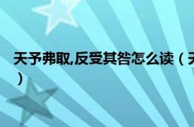 天予弗取,反受其咎怎么读（天与弗取反受其咎相关内容简介介绍）