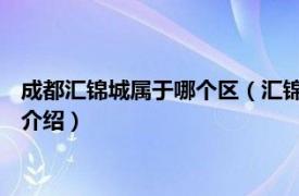 成都汇锦城属于哪个区（汇锦城 成都市汇锦城楼盘相关内容简介介绍）