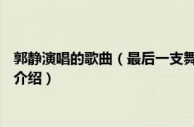 郭静演唱的歌曲（最后一支舞 女歌手郭静演唱歌曲相关内容简介介绍）