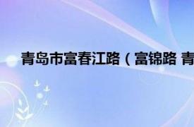 青岛市富春江路（富锦路 青岛市富锦路相关内容简介介绍）