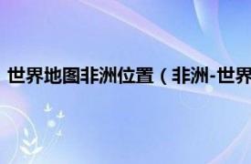 世界地图非洲位置（非洲-世界百科系列地图相关内容简介介绍）