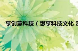 享创意科技（想享科技文化 深圳有限公司相关内容简介介绍）