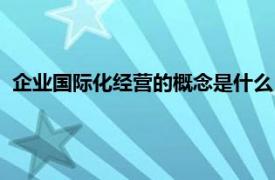 企业国际化经营的概念是什么（经营国际化相关内容简介介绍）