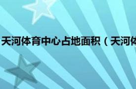 天河体育中心占地面积（天河体育中心体育馆相关内容简介介绍）