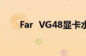 Far  VG48显卡水冷头相关内容简介