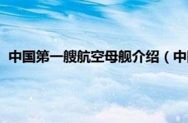 中国第一艘航空母舰介绍（中国航母第一舰相关内容简介介绍）