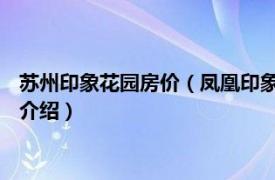 苏州印象花园房价（凤凰印象 苏州市凤凰印象楼盘相关内容简介介绍）