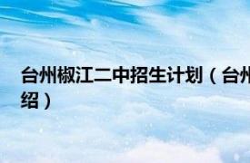 台州椒江二中招生计划（台州市椒江区第二中学相关内容简介介绍）