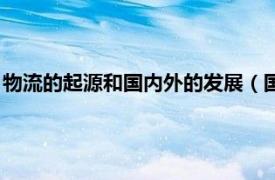 物流的起源和国内外的发展（国外物流发展史相关内容简介介绍）