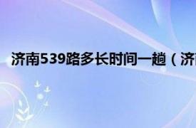 济南539路多长时间一趟（济南公交539路相关内容简介介绍）