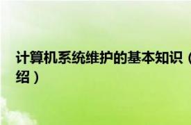 计算机系统维护的基本知识（计算机系统与维护相关内容简介介绍）