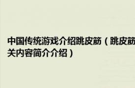 中国传统游戏介绍跳皮筋（跳皮筋 从20世纪50至90年代流行的民间游戏相关内容简介介绍）