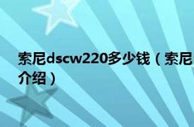 索尼dscw220多少钱（索尼DSC-W220数码相机相关内容简介介绍）