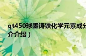 qt450球墨铸铁化学元素成分（QT450-10球墨铸铁相关内容简介介绍）