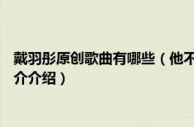 戴羽彤原创歌曲有哪些（他不知道 戴羽彤演唱的歌曲相关内容简介介绍）