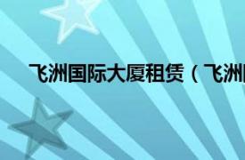 飞洲国际大厦租赁（飞洲国际大厦相关内容简介介绍）