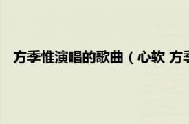 方季惟演唱的歌曲（心软 方季惟演唱歌曲相关内容简介介绍）